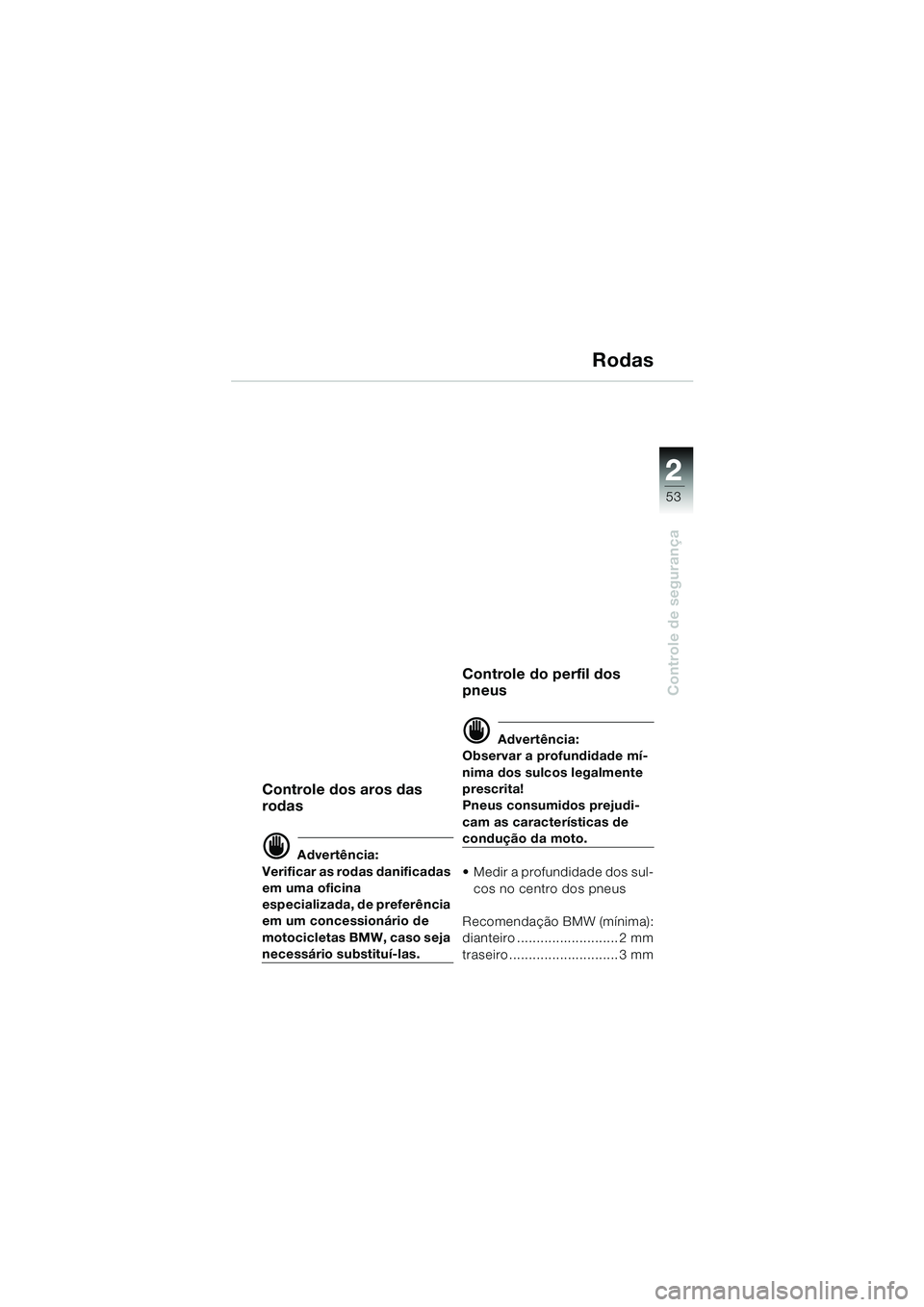 BMW MOTORRAD K 1200 LT 2002  Manual do condutor (in Portuguese) 2 2
53
Controle de segurança
Rodas
Controle dos aros das 
rodas
d Advertência:
Verificar as rodas danificadas 
em uma oficina 
especializada, de preferência 
em um concessionário de 
motocicletas 
