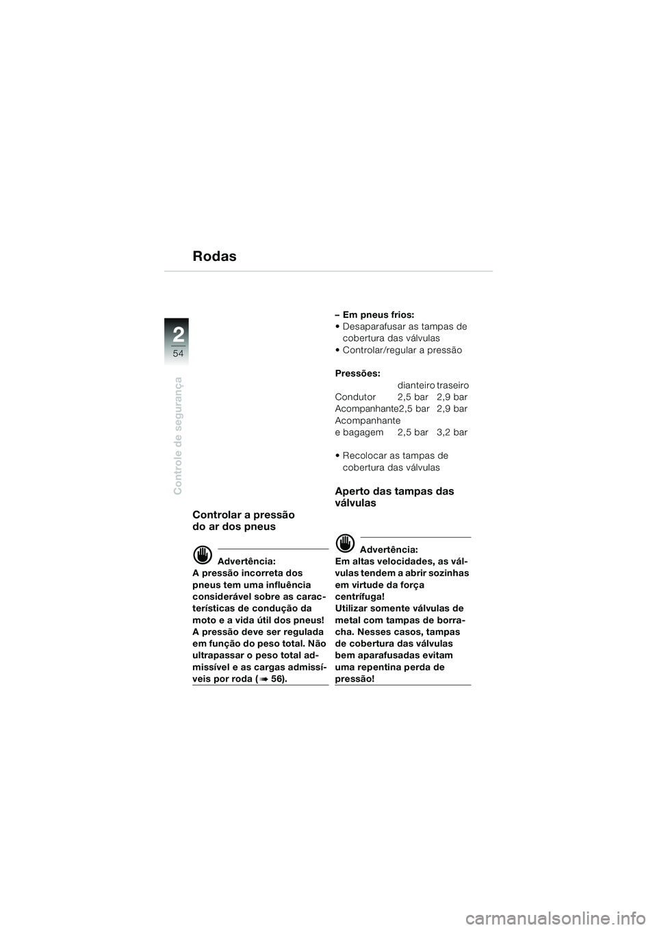 BMW MOTORRAD K 1200 LT 2002  Manual do condutor (in Portuguese) 54
Controle de segurança
2
Rodas
Controlar a pressão 
do ar dos pneus
d Advertência:
A pressão incorreta dos 
pneus tem uma influência 
considerável sobre as carac-
terísticas de condução da 