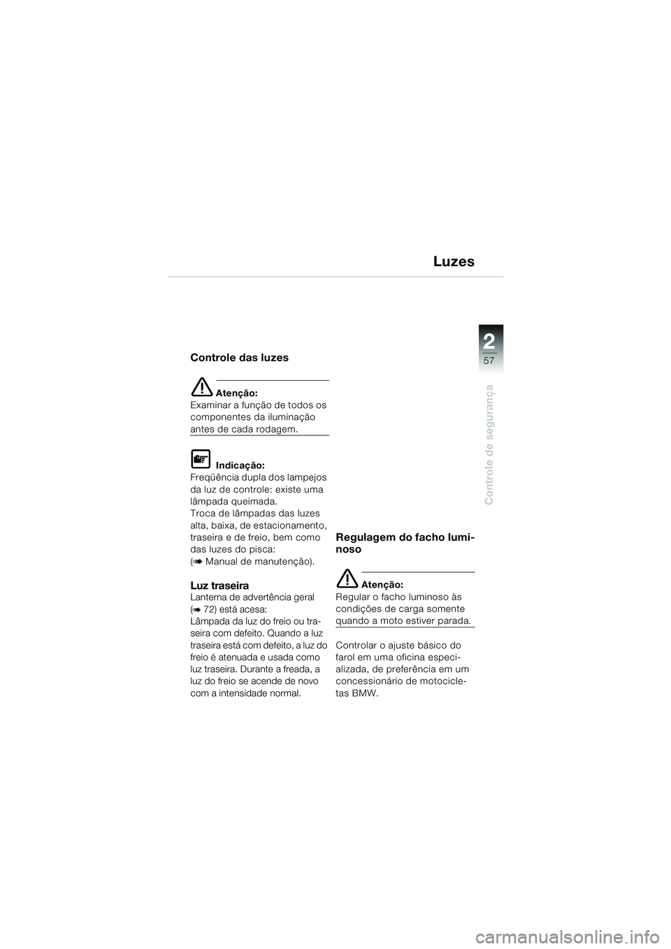 BMW MOTORRAD K 1200 LT 2002  Manual do condutor (in Portuguese) 2 2
57
Controle de segurança
Luzes
Controle das luzes
e Atenção:
Examinar a função de todos os 
componentes da iluminação 
antes de cada rodagem.
L Indicação:
Freqüência dupla dos lampejos 