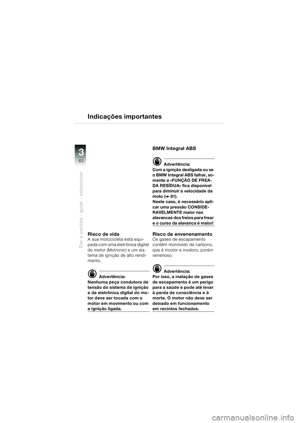 BMW MOTORRAD K 1200 LT 2002 Manual do condutor (in Portuguese) 62
Dar a partida - guiar - estacionar
3
Indicações importantes
Risco de vidaA sua motocicleta está equi-
pada com uma eletrônica digital
do motor (Motronic) e um sis-
tema de ignição de alto re BMW MOTORRAD K 1200 LT 2002 Manual do condutor (in Portuguese) 62
Dar a partida - guiar - estacionar
3
Indicações importantes
Risco de vidaA sua motocicleta está equi-
pada com uma eletrônica digital
do motor (Motronic) e um sis-
tema de ignição de alto re