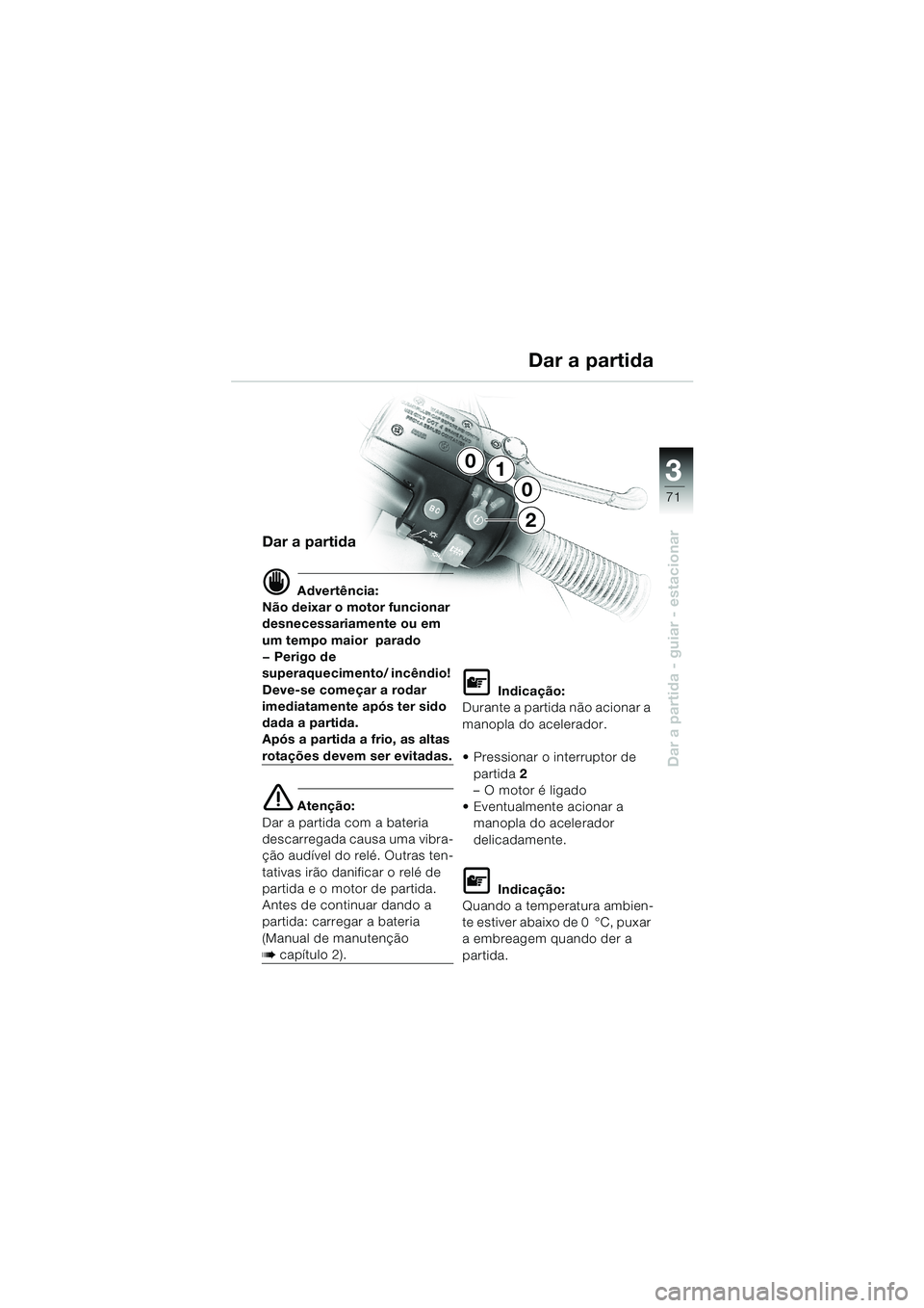 BMW MOTORRAD K 1200 LT 2002  Manual do condutor (in Portuguese) 3
71
Dar a partida - guiar - estacionar
1
0
0
2
Dar a partida
d Advertência:
Não deixar o motor funcionar 
desnecessariamente ou em 
um tempo maior  parado
— Perigo de 
superaquecimento/ incêndio