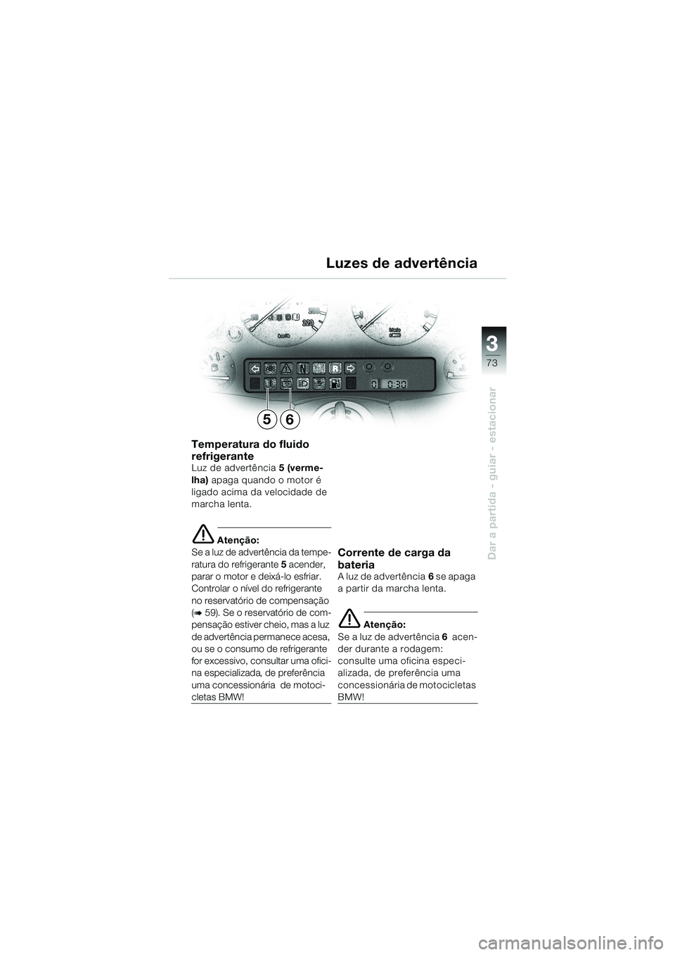 BMW MOTORRAD K 1200 LT 2002  Manual do condutor (in Portuguese) 3
73
Dar a partida - guiar - estacionar
Luzes de advertência
Temperatura do fluido 
refrigerante
Luz de advertência5 (verme-
lha) apaga quando o motor é 
ligado acima da velocidade de 
marcha lenta