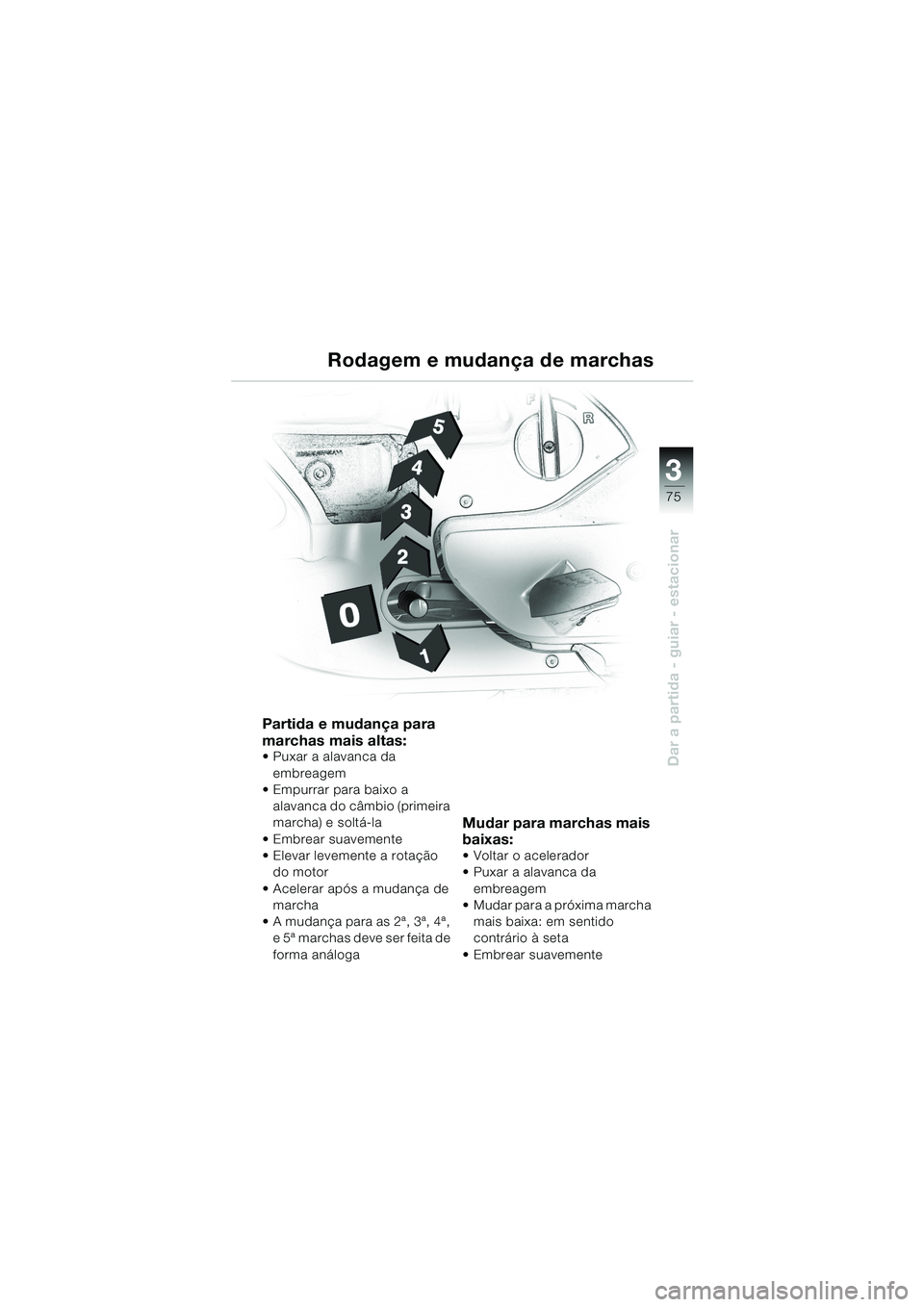 BMW MOTORRAD K 1200 LT 2002  Manual do condutor (in Portuguese) 3
75
Dar a partida - guiar - estacionar
Rodagem e mudança de marchas
Partida e mudança para 
marchas mais altas:
Puxar a alavanca da 
embreagem
Empurrar para baixo a 
alavanca do câmbio (primeira