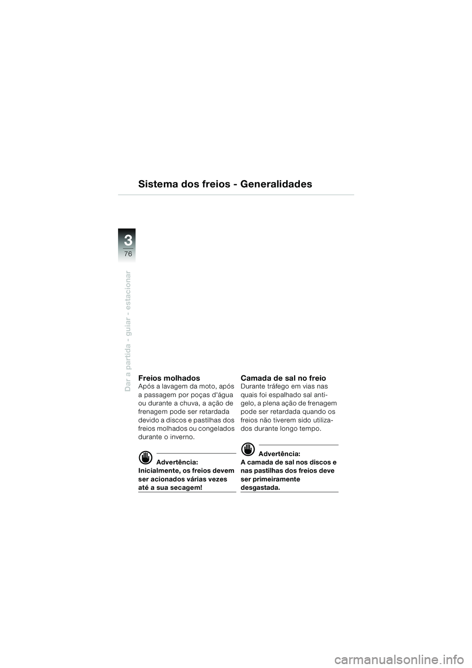 BMW MOTORRAD K 1200 LT 2002  Manual do condutor (in Portuguese) 76
Dar a partida - guiar - estacionar
3
Sistema dos freios - Generalidades
Freios molhadosApós a lavagem da moto, após 
a passagem por poças dágua 
ou durante a chuva, a ação de 
frenagem pode 