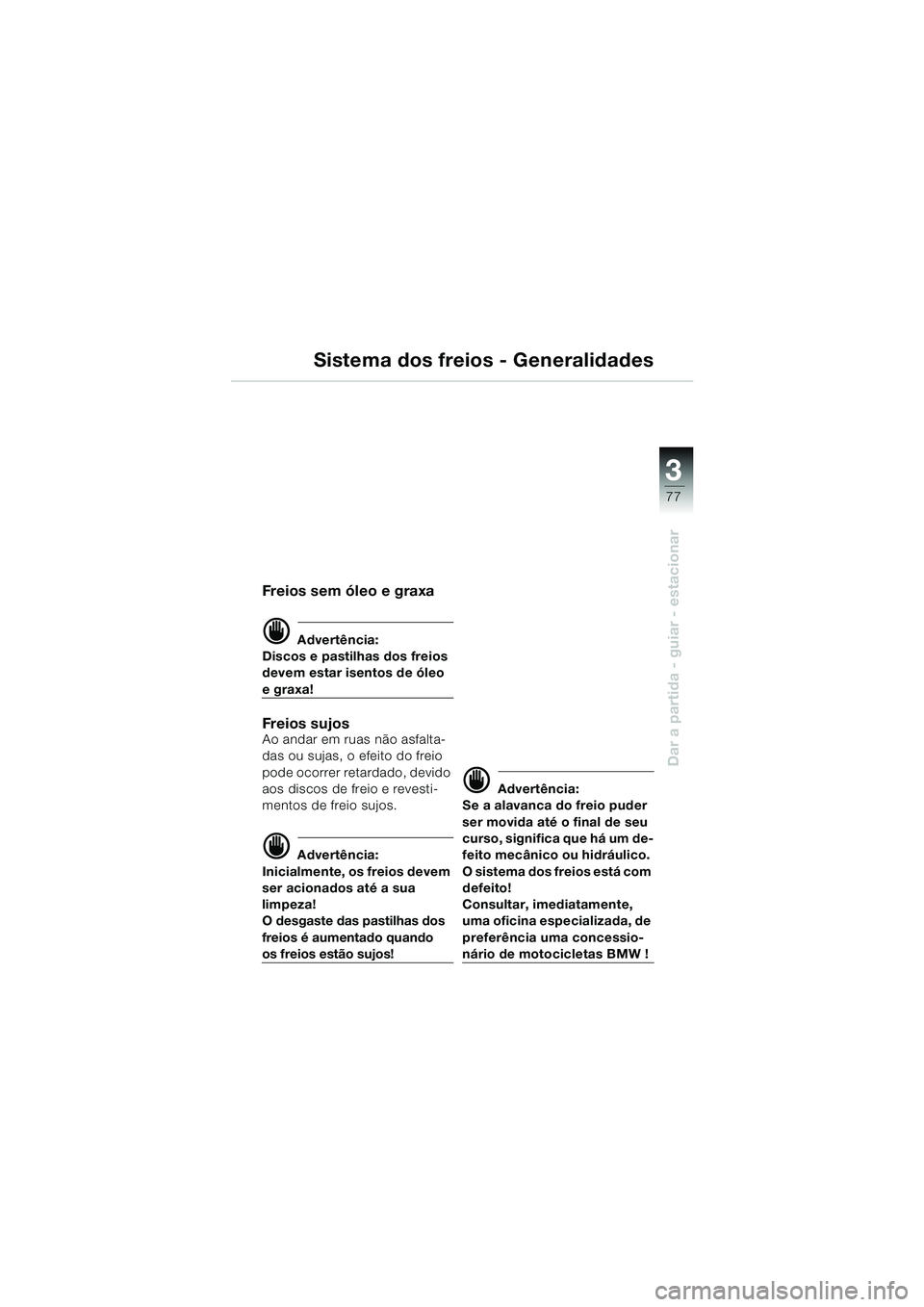 BMW MOTORRAD K 1200 LT 2002  Manual do condutor (in Portuguese) 3
77
Dar a partida - guiar - estacionar
Sistema dos freios - Generalidades
Frei os  s em  óleo e graxa
d Advertência:
Discos e pastilhas dos freios 
devem estar isentos de óleo 
e graxa!
Frei os  s