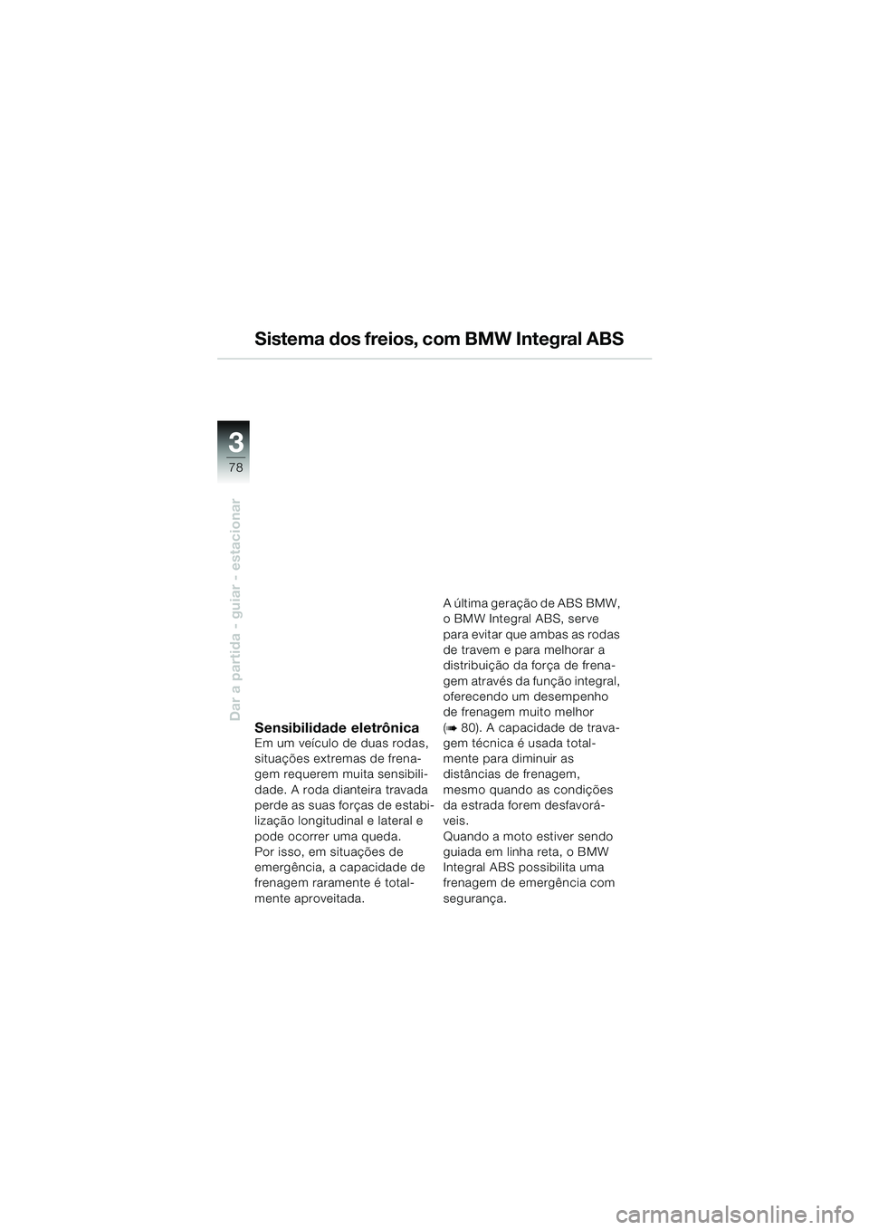 BMW MOTORRAD K 1200 LT 2002  Manual do condutor (in Portuguese) 78
Dar a partida - guiar - estacionar
3
Sistema dos freios, com BMW Integral ABS
Sensibilidade eletrônicaEm um veículo de duas rodas, 
situações extremas de frena-
gem requerem muita sensibili-
da