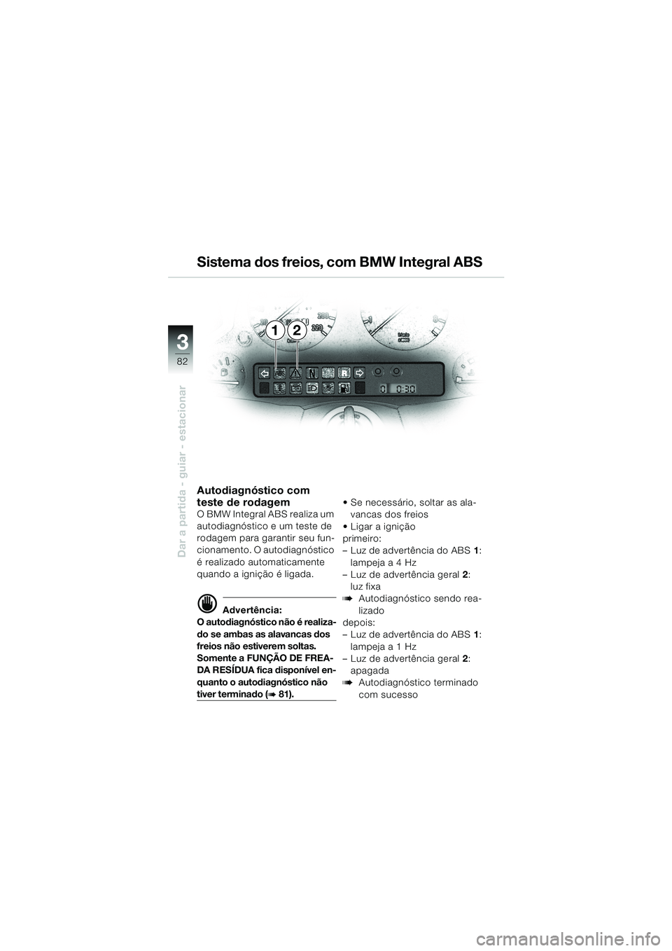 BMW MOTORRAD K 1200 LT 2002  Manual do condutor (in Portuguese) 82
Dar a partida - guiar - estacionar
3
12 Sistema dos freios, com BMW Integral ABS
Autodiagnóstico com 
teste de rodagem
O BMW Integral ABS realiza um 
autodiagnóstico e um teste de 
rodagem para g
