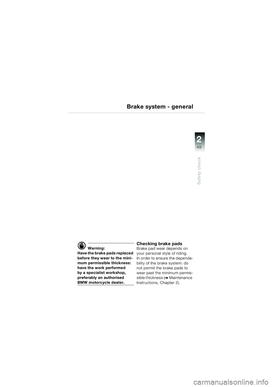 BMW MOTORRAD K 1200 LT 2005  Riders Manual (in English) 22
49
Safety check
Brake system - general
d Warning:
Have the brake pads replaced 
before they wear to the mini-
mum permissible thickness: 
have the work performed
by a specialist workshop, 
preferab