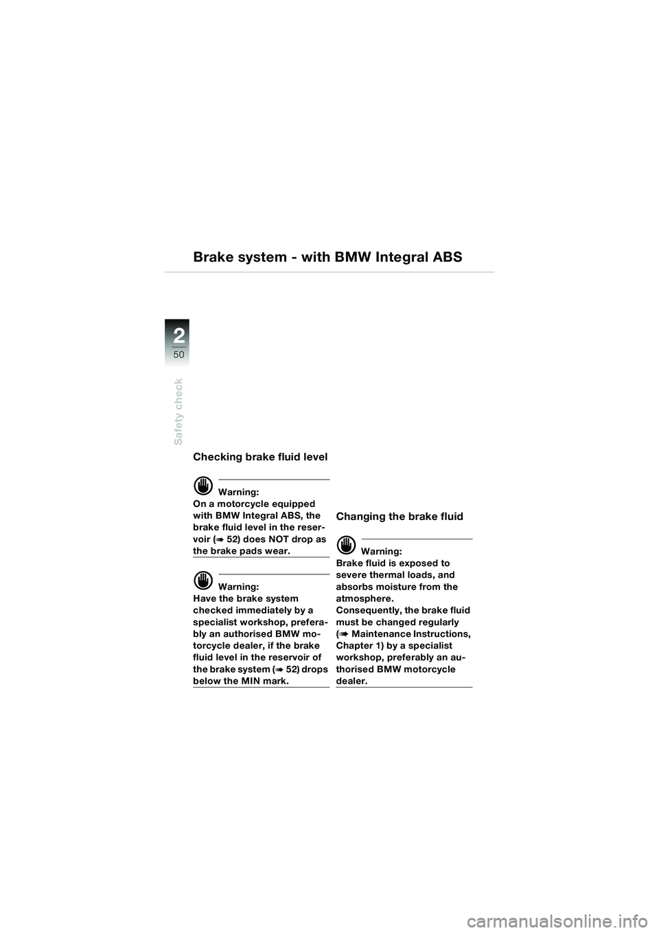 BMW MOTORRAD K 1200 LT 2005  Riders Manual (in English) 50
Safety check
2
Checking brake fluid level
d Warning:
On a motorcycle equipped 
with BMW Integral ABS, the 
brake fluid level in the reser-
voir (
b52) does NOT drop as 
the brake pads wear.
d Warni