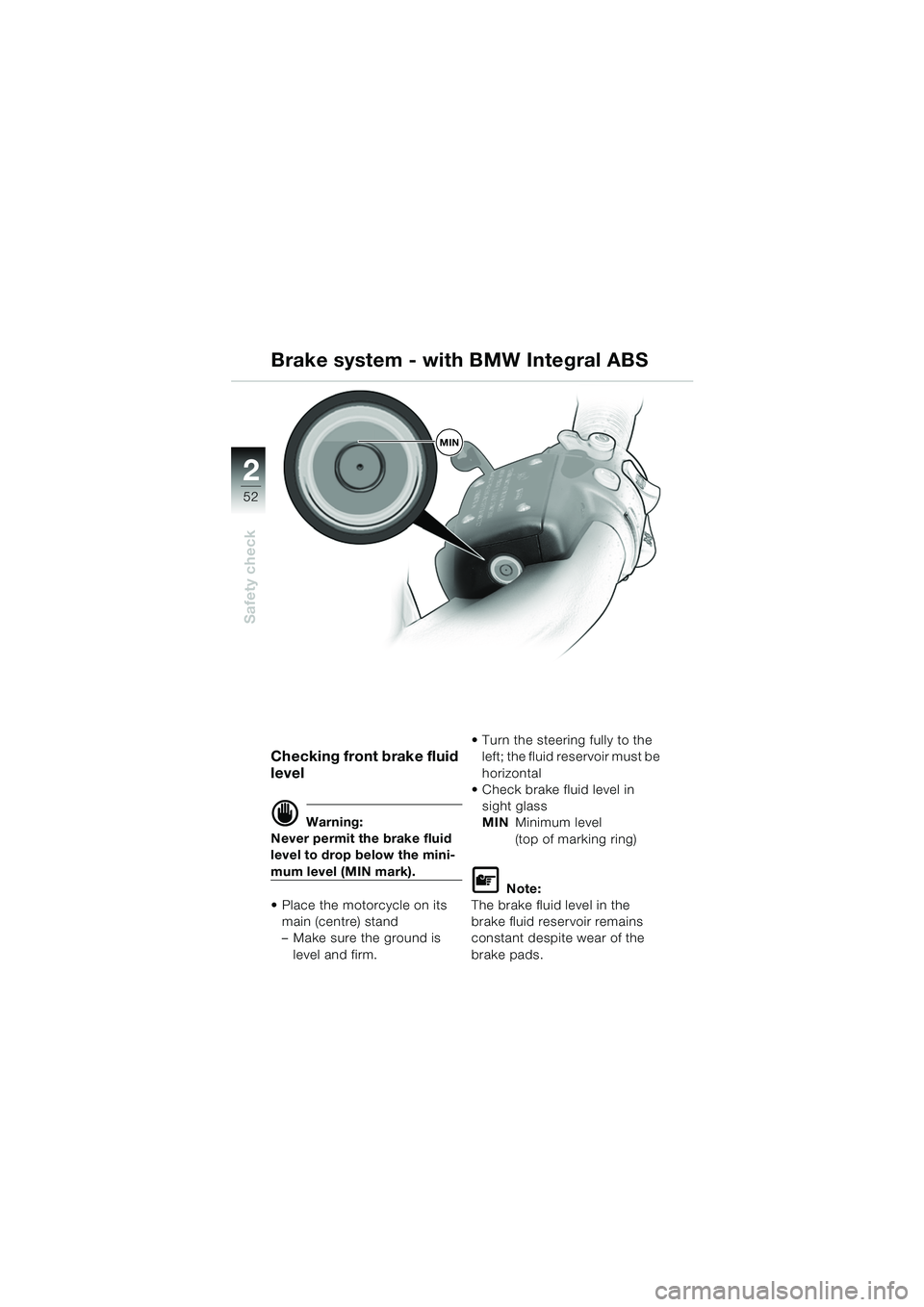 BMW MOTORRAD K 1200 LT 2005  Riders Manual (in English) 52
Safety check
2
Checking front brake fluid 
level
d Warning:
Never permit the brake fluid 
level to drop below the mini-
mum level (MIN mark).
 Place the motorcycle on its 
main (centre) stand
– 