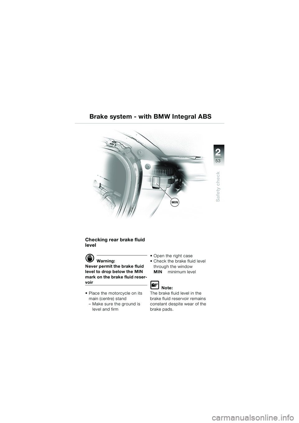 BMW MOTORRAD K 1200 LT 2005  Riders Manual (in English) 22
53
Safety check
Checking rear brake fluid 
level
d Warning:
Never permit the brake fluid 
level to drop below the MIN 
mark on the brake fluid reser-
voir
 Place the motorcycle on its  main (centr
