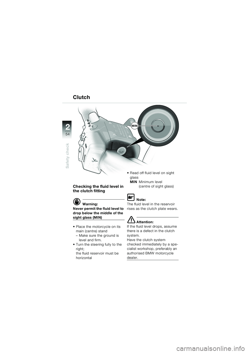BMW MOTORRAD K 1200 LT 2005  Riders Manual (in English) 54
Safety check
2
Clutch
Checking the fluid level in 
the clutch fitting
d Warning:
Never permit the fluid level to 
drop below the middle of the 
sight glass (MIN)
 Place the motorcycle on its  main