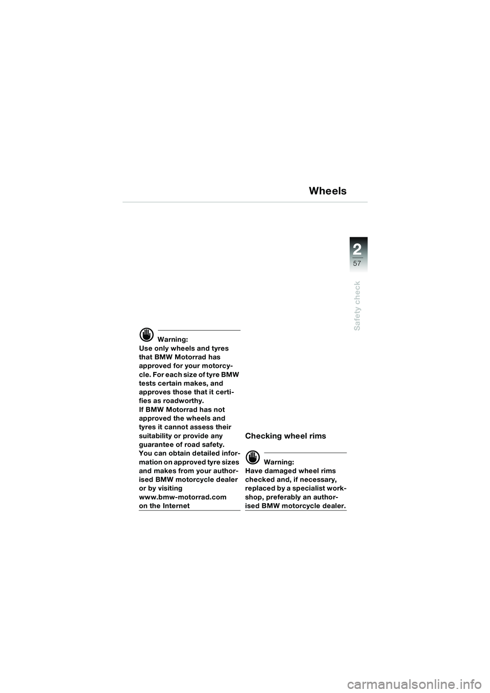 BMW MOTORRAD K 1200 LT 2005  Riders Manual (in English) 22
57
Safety check
Wheels
d Warning:
Use only wheels and tyres 
that BMW Motorrad has 
approved for your motorcy-
c l e .  F o r  e a c h  s i z e  o f  t y r e  B M W  
tests certain makes, and 
appr