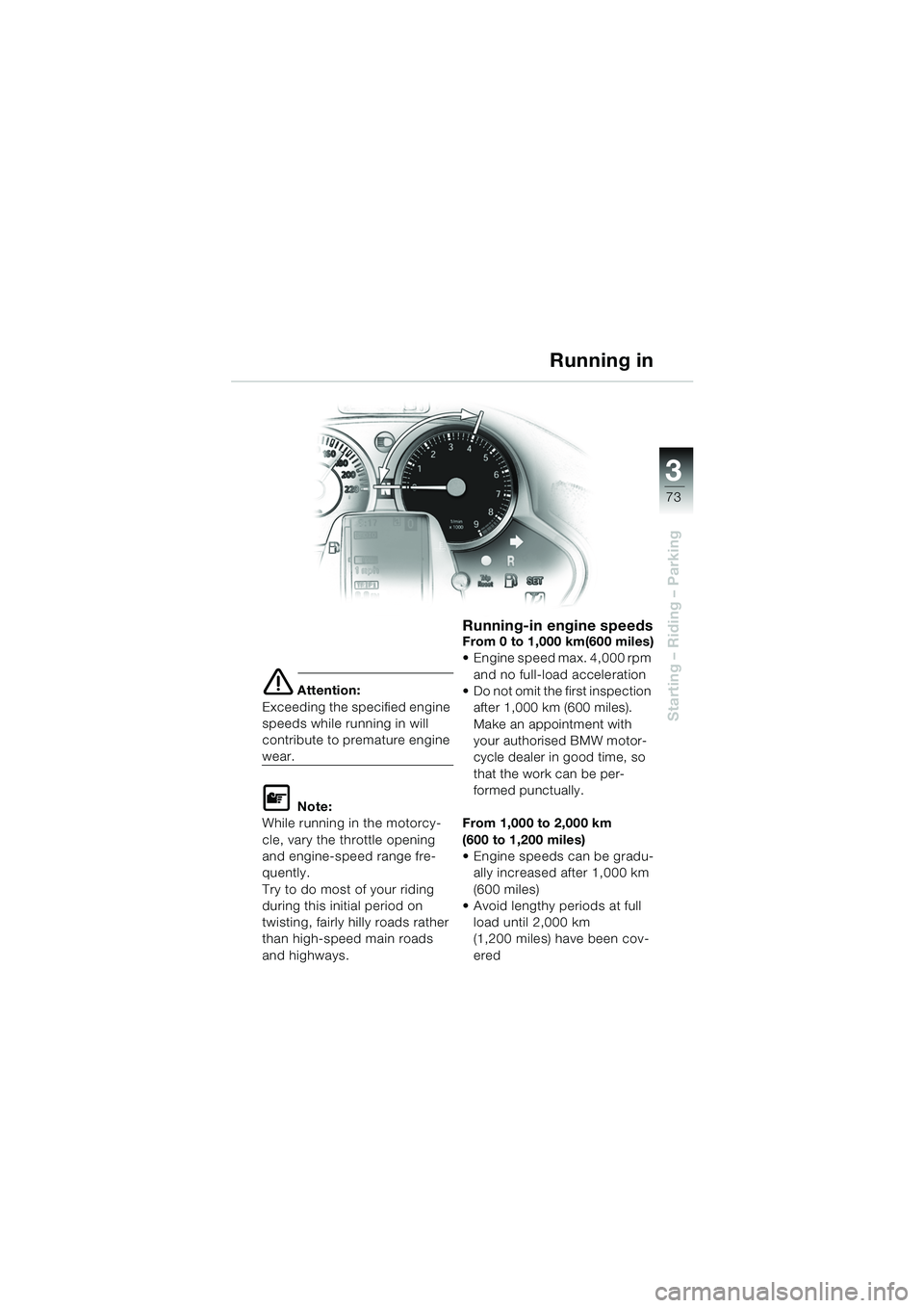 BMW MOTORRAD K 1200 LT 2005  Riders Manual (in English) 3
73
Starting – Riding – Parking
e Attention:
Exceeding the specified engine 
speeds while running in will 
contribute to premature engine 
wear.
L Note:
While running in the motorcy-
cle, vary th