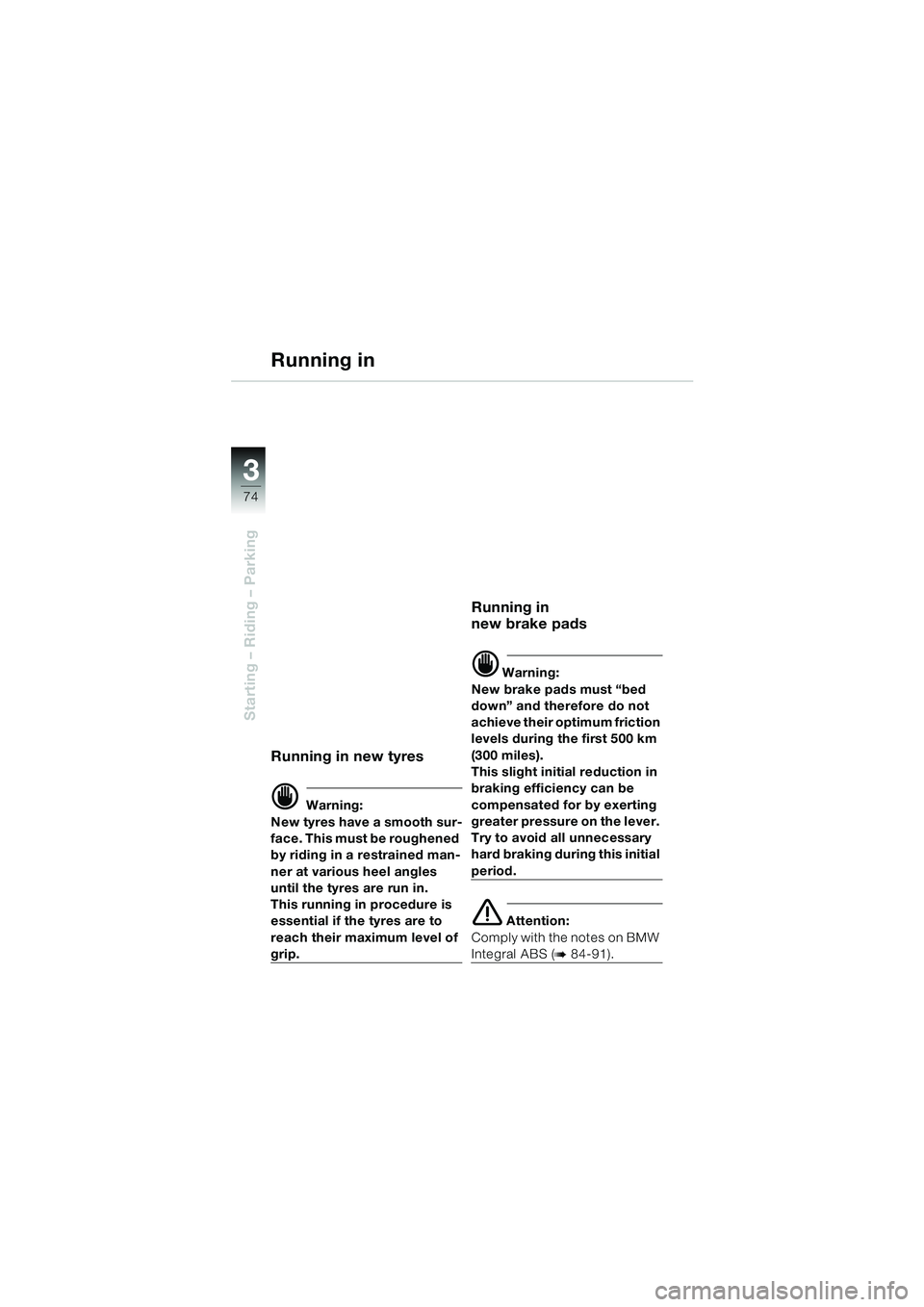 BMW MOTORRAD K 1200 LT 2005  Riders Manual (in English) 74
Starting – Riding – Parking
3
Running in
Running in new tyres
d Warning:
New tyres have a smooth sur-
face. This must be roughened 
by riding in a restrained man-
ner at various heel angles 
un