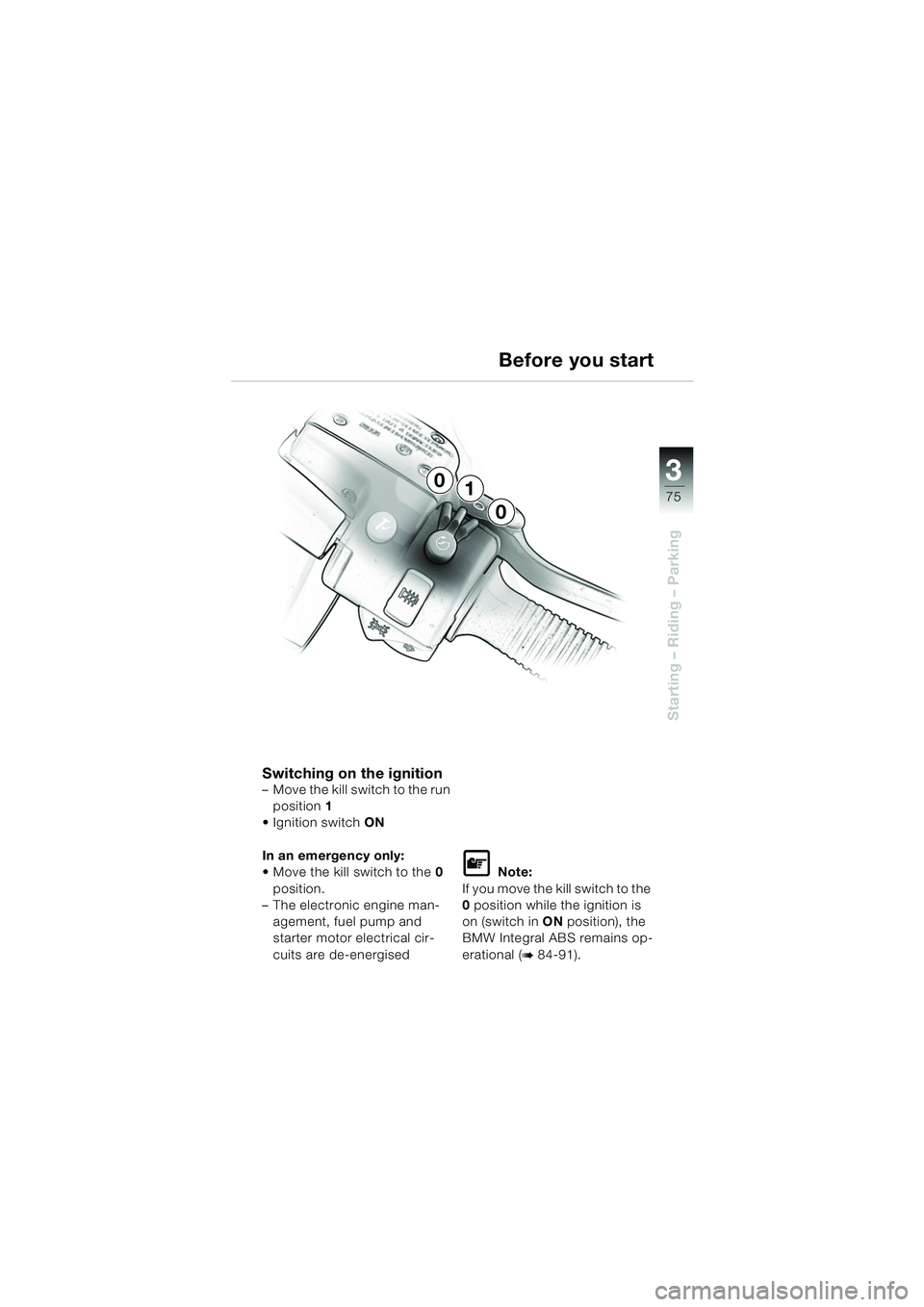 BMW MOTORRAD K 1200 LT 2005  Riders Manual (in English) 3
75
Starting – Riding – Parking
Before you start
Switching on the ignition– Move the kill switch to the run position 1
 Ignition switch  ON
In an emergency only:
 Move the kill switch to the 