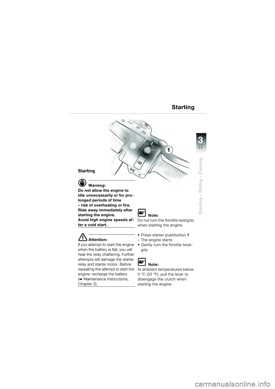 BMW MOTORRAD K 1200 LT 2005  Riders Manual (in English) 3
77
Starting – Riding – Parking
Starting
d Warning:
Do not allow the engine to 
idle unnecessarily or for pro-
longed periods of time
– risk of overheating or fire. 
Ride away immediately after