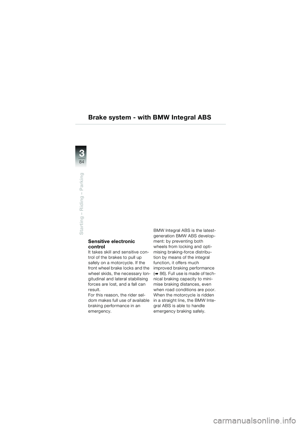 BMW MOTORRAD K 1200 LT 2005  Riders Manual (in English) 84
Starting – Riding – Parking
3
Brake system - with BMW Integral ABS
Sensitive electronic 
control
It takes skill and sensitive con-
trol of the brakes to pull up 
safely on a motorcycle. If the 