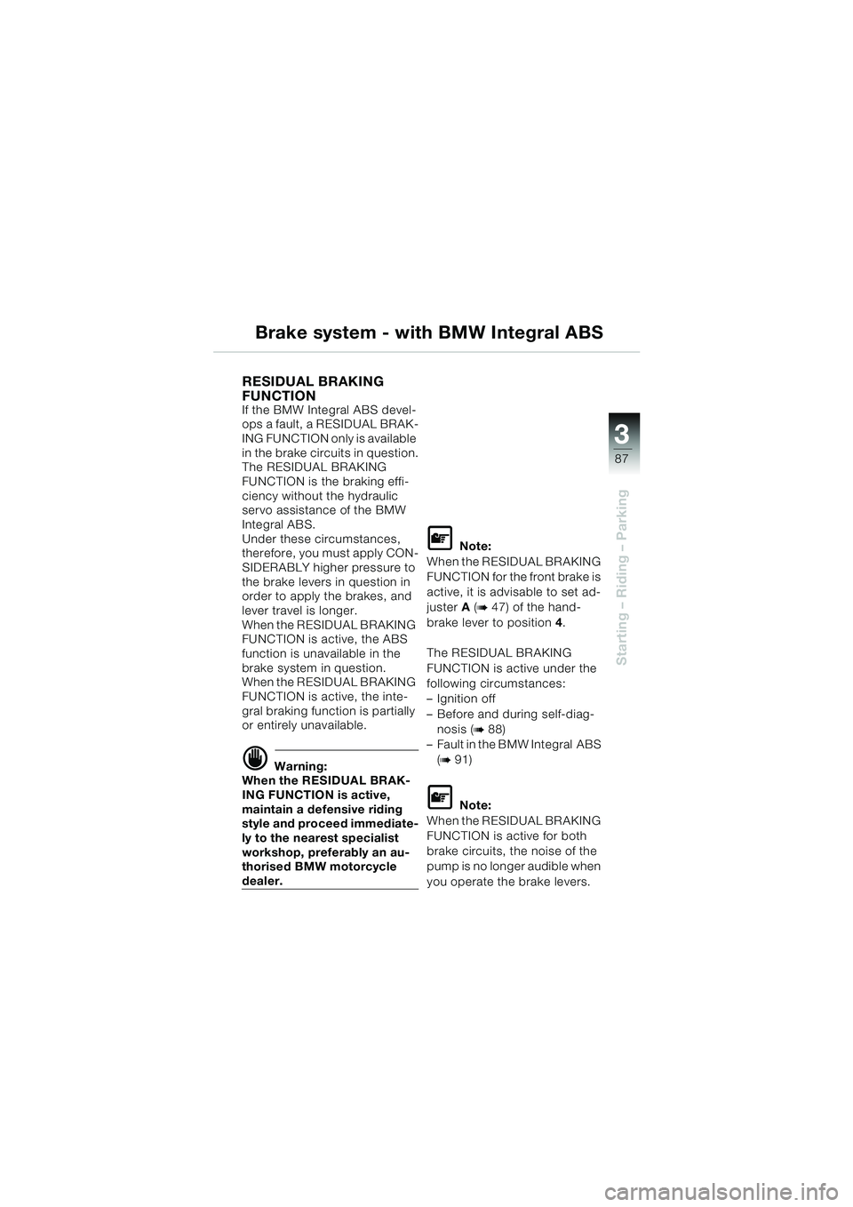 BMW MOTORRAD K 1200 LT 2005  Riders Manual (in English) 3
87
Starting – Riding – Parking
Brake system - with BMW Integral ABS
RESIDUAL BRAKING 
FUNCTION 
If the BMW Integral ABS devel-
ops a fault, a RESIDUAL BRAK-
ING FUNCTION only is available 
in th