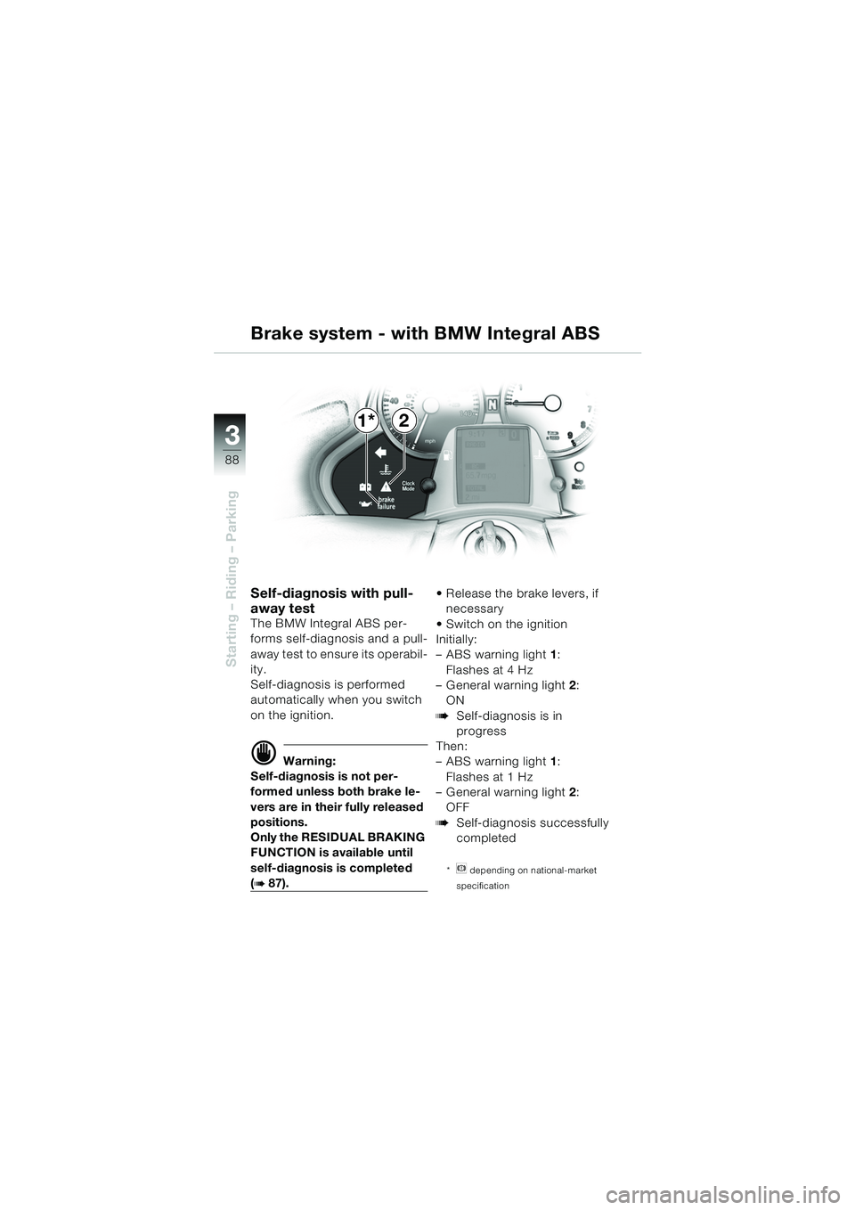 BMW MOTORRAD K 1200 LT 2005  Riders Manual (in English) 88
Starting – Riding – Parking
3
Self-diagnosis with pull-
away test
The BMW Integral ABS per-
forms self-diagnosis and a pull-
away test to ensure its operabil-
ity.
Self-diagnosis is performed 
