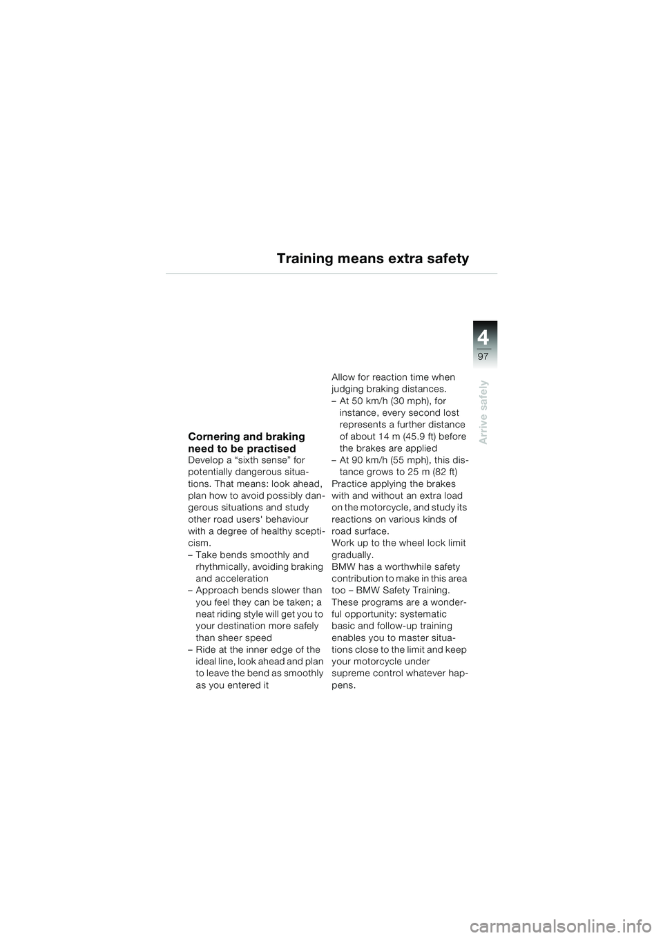 BMW MOTORRAD K 1200 LT 2005  Riders Manual (in English) 4
97
Arrive safely
Training means extra safety
Cornering and braking 
need to be practised
Develop a “sixth sense” for 
potentially dangerous situa-
tions. That means: look ahead, 
plan how to avo