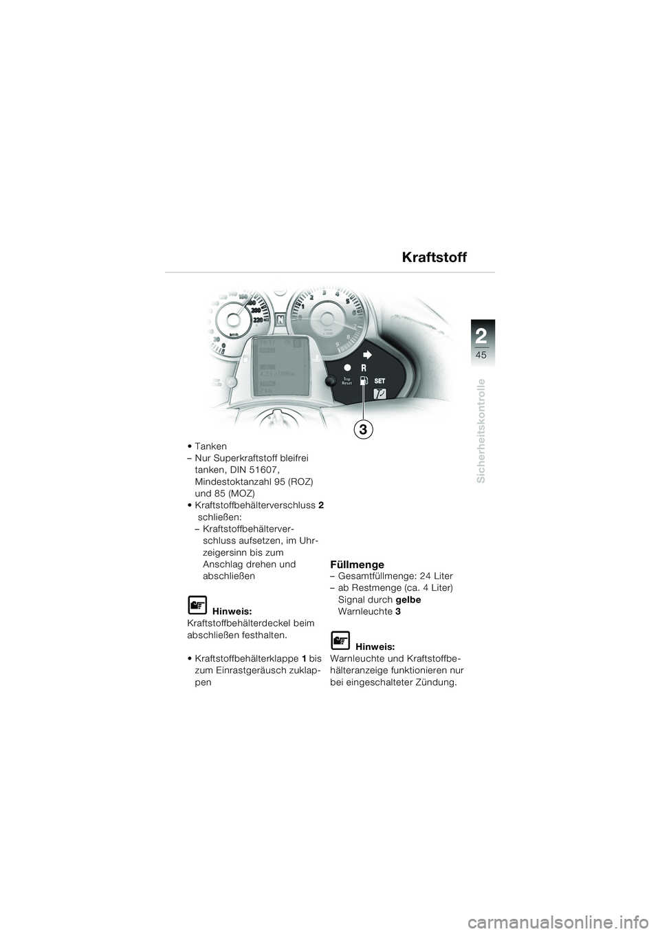 BMW MOTORRAD K 1200 LT 2005  Betriebsanleitung (in German) 22
45
Sicherheitskontrolle
Kraftstoff
Tanken
– Nur Superkraftstoff bleifrei tanken, DIN 51607, 
Mindestoktanzahl 95 (ROZ) 
und 85 (MOZ)
 Kraftstoffbehälterverschluss 2
 schließen:
– Kraftstoff