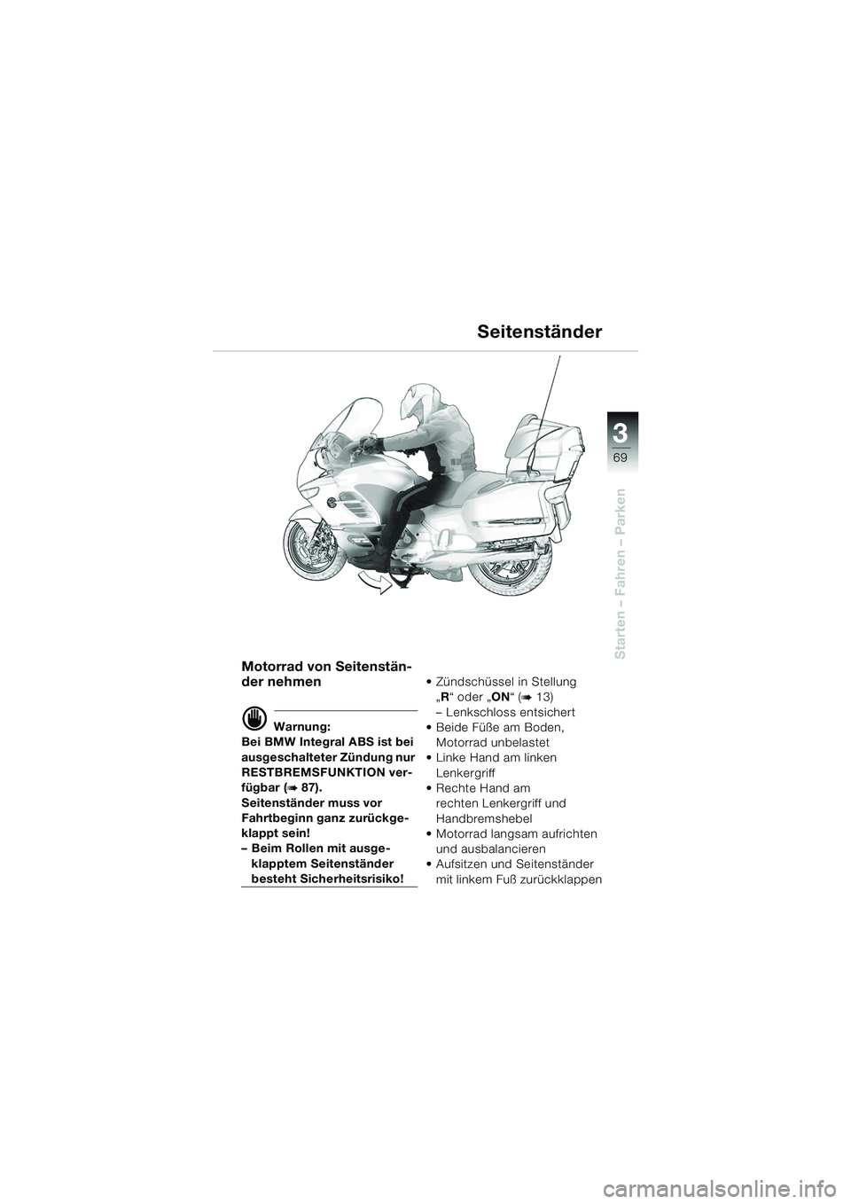 BMW MOTORRAD K 1200 LT 2005  Betriebsanleitung (in German) 3
69
Starten – Fahren – Parken
Seitenständer
Motorrad von Seitenstän-
der nehmen
d Warnung:
Bei BMW Integral ABS ist bei 
ausgeschalteter Zündung nur 
RESTBREMSFUNKTION ver-
fügbar (
b 87).
Se