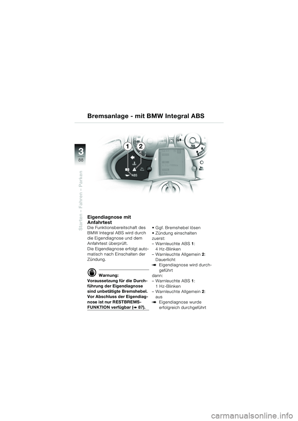 BMW MOTORRAD K 1200 LT 2005  Betriebsanleitung (in German) 88
Starten – Fahren – Parken
3
Eigendiagnose mit 
Anfahrtest
Die Funktionsbereitschaft des 
BMW Integral ABS wird durch 
die Eigendiagnose und dem 
Anfahrtest überprüft.
Die Eigendiagnose erfolg