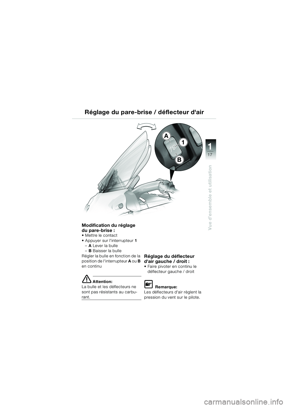 BMW MOTORRAD K 1200 LT 2005  Livret de bord (in French) 17
Vue d’ensemble et utilisation
1
A
B
1
Réglage du pare-brise / déflecteur dair
Modification du réglage 
du pare-brise :
Mettre le contact
 Appuyer sur linterrupteur
1
– A Lever la bulle
