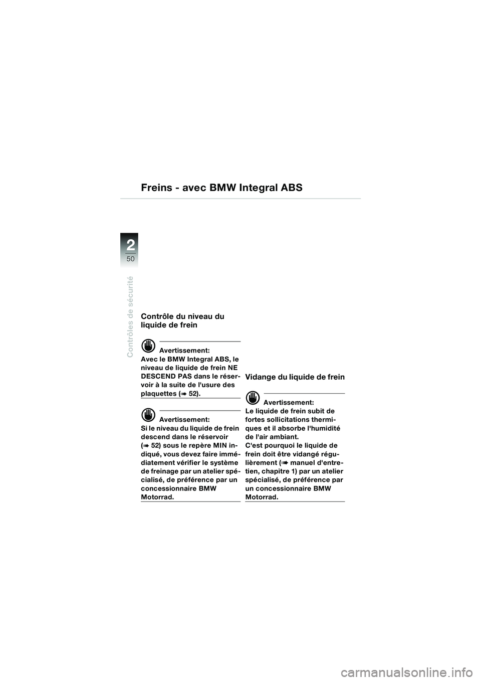 BMW MOTORRAD K 1200 LT 2005  Livret de bord (in French) 50
Contrôles de sécurité
2
Contrôle du niveau du 
liquide de frein
d Avertissement:
Avec le BMW Integral ABS, le 
niveau de liquide de frein NE 
DESCEND PAS dans le réser-
voir à la suite de lu