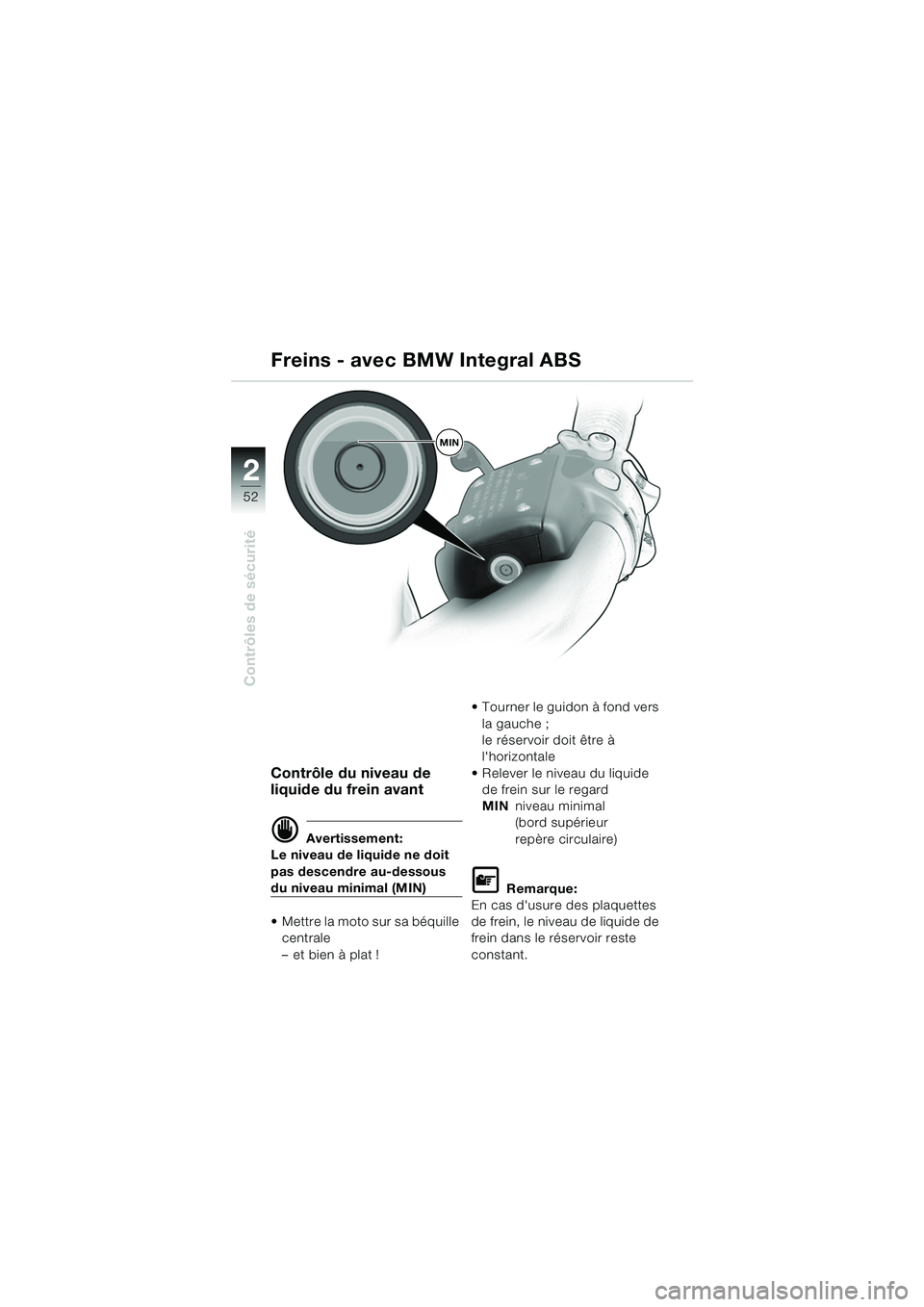 BMW MOTORRAD K 1200 LT 2005  Livret de bord (in French) 52
Contrôles de sécurité
2
Contrôle du niveau de 
liquide du frein avant
d Avertissement:
Le niveau de liquide ne doit 
pas descendre au-dessous 
du niveau minimal (MIN)
 Mettre la moto sur sa b