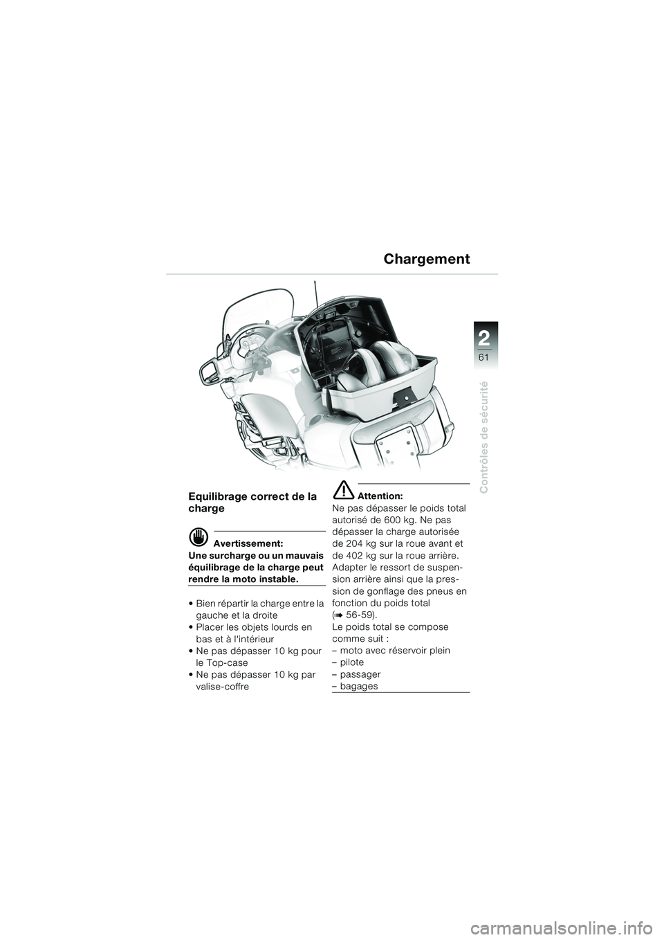 BMW MOTORRAD K 1200 LT 2005  Livret de bord (in French) 22
61
Contrôles de sécurité
Chargement
Equilibrage correct de la 
charge
d Avertissement:
Une surcharge ou un mauvais 
équilibrage de la charge peut 
rendre la moto instable.
 Bien répartir la c