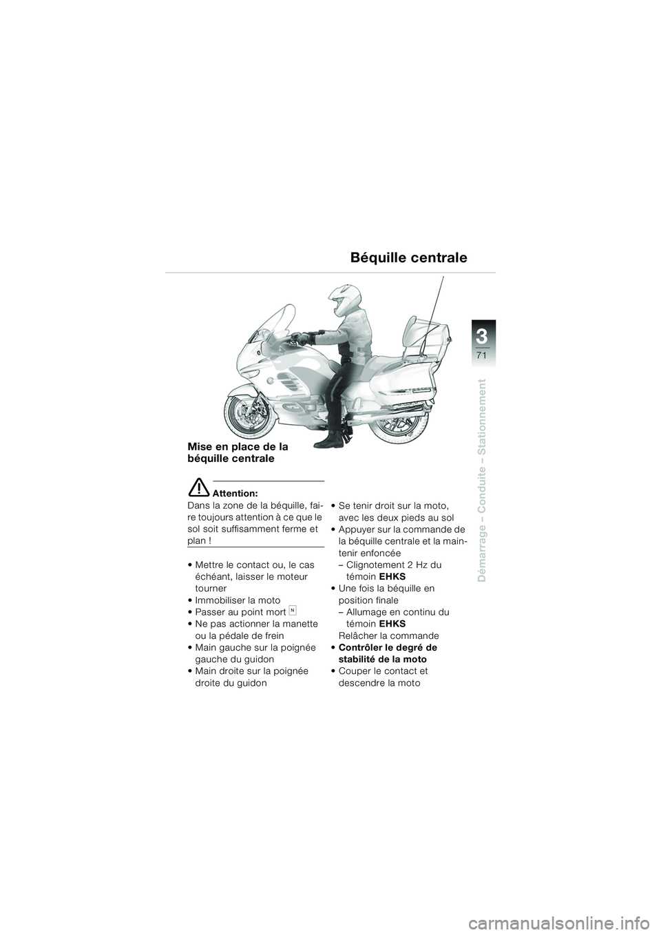 BMW MOTORRAD K 1200 LT 2005  Livret de bord (in French) 3
71
Démarrage – Conduite – Stationnement
Mise en place de la 
béquille centrale
e Attention:
Dans la zone de la béquille, fai-
re toujours attention à ce que le 
sol soit suffisamment ferme e