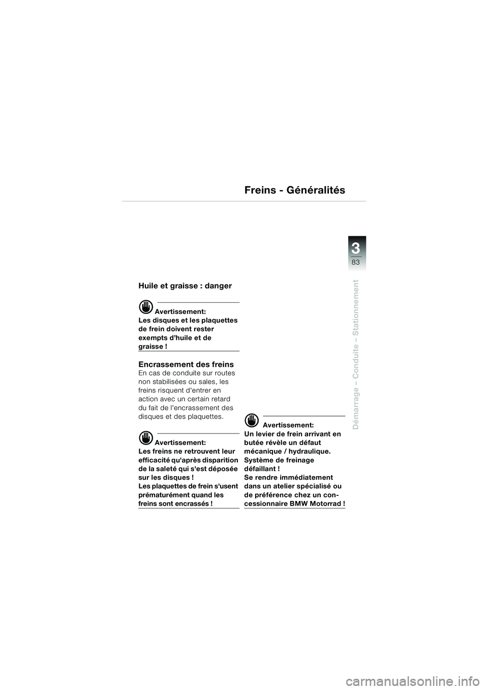 BMW MOTORRAD K 1200 LT 2005  Livret de bord (in French) 3
83
Démarrage – Conduite – Stationnement
Freins - Généralités
Huile et graisse : danger
d Avertissement:
Les disques et les plaquettes 
de frein doivent rester 
exempts d’huile et de 
grais