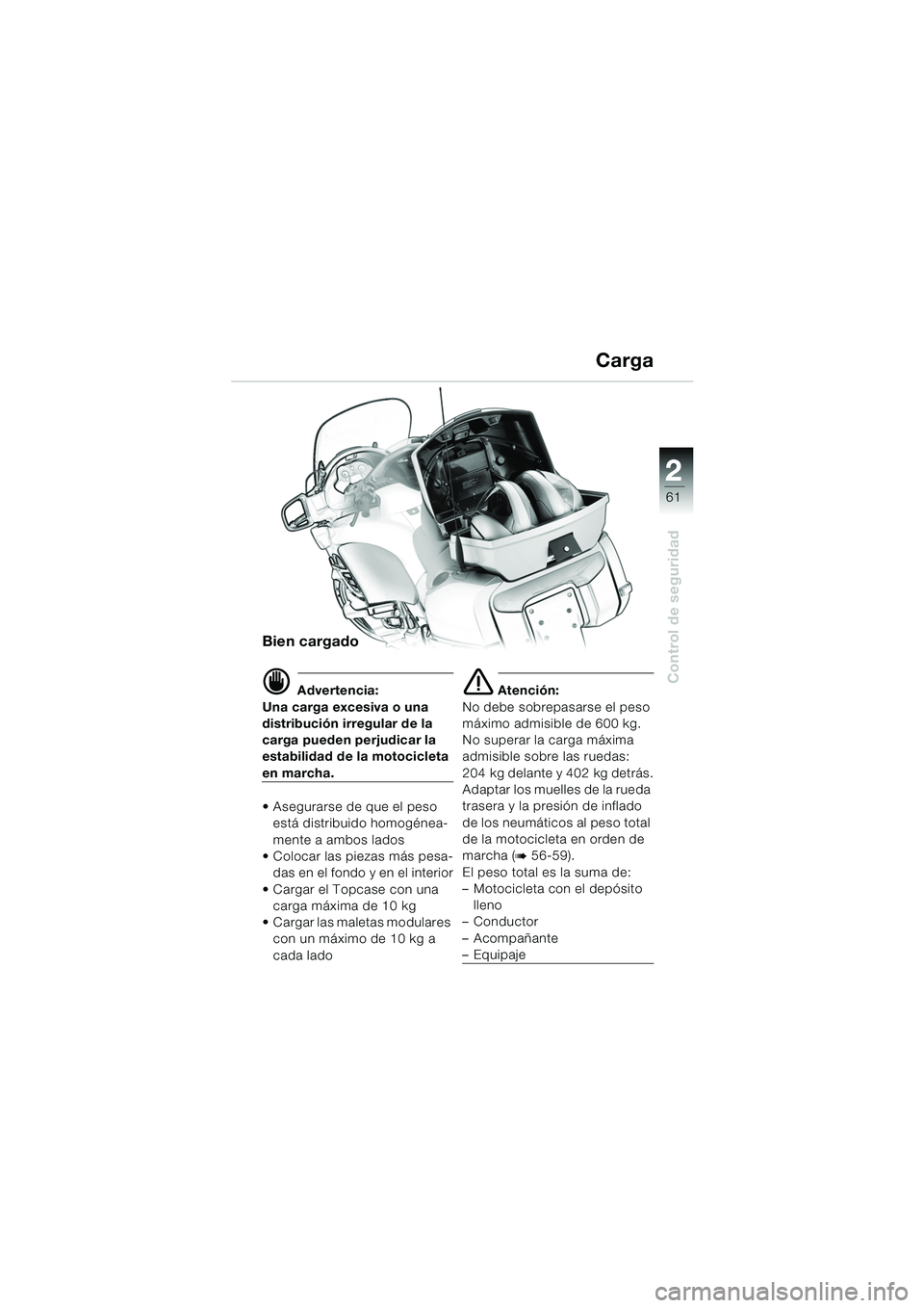 BMW MOTORRAD K 1200 LT 2005  Manual de instrucciones (in Spanish) 22
61
Control de seguridad
Carga
Bien cargado
d Advertencia:
Una carga excesiva o una 
distribución irregular de la 
carga pueden perjudicar la 
estabilidad de la motocicleta 
en marcha.
 Asegurarse
