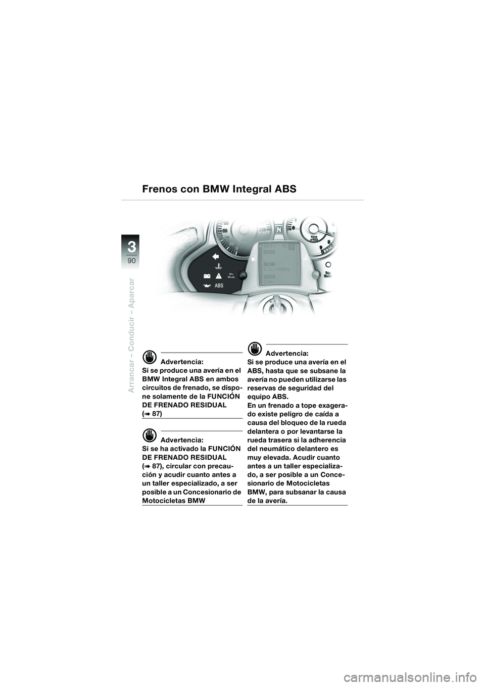 BMW MOTORRAD K 1200 LT 2005  Manual de instrucciones (in Spanish) 90
Arrancar – Conducir – Aparcar
3
d Advertencia:
Si se produce una avería en el 
BMW Integral ABS en ambos 
circuitos de frenado, se dispo-
ne solamente de la FUNCIÓN 
DE FRENADO RESIDUAL 
(b87