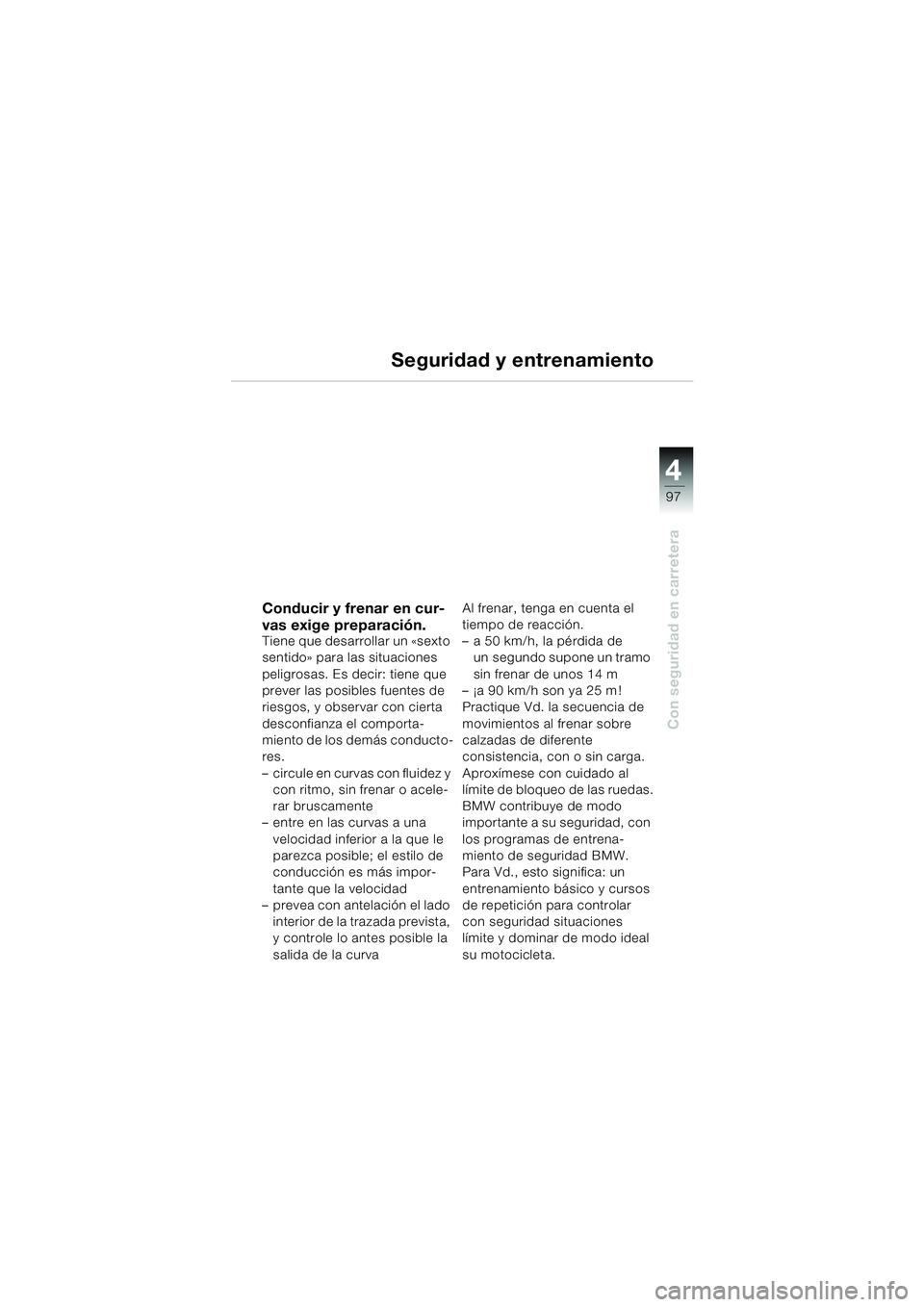 BMW MOTORRAD K 1200 LT 2005  Manual de instrucciones (in Spanish) 4
97
Con seguridad en carretera
Seguridad y entrenamiento
Conducir y frenar en cur-
vas exige preparación.
Tiene que desarrollar un «sexto 
sentido» para las situaciones 
peligrosas. Es decir: tien