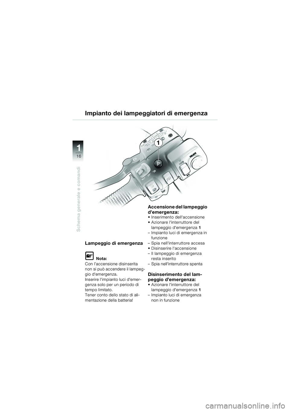 BMW MOTORRAD K 1200 LT 2005  Libretto di uso e manutenzione (in Italian) 16
Schema generale e comandi
1
Impianto dei lampeggiatori di emergenza
Lampeggio di emergenza
L Nota:
Con l’accensione disinserita 
non si può accendere il lampeg-
gio demergenza.
Inserire limpia