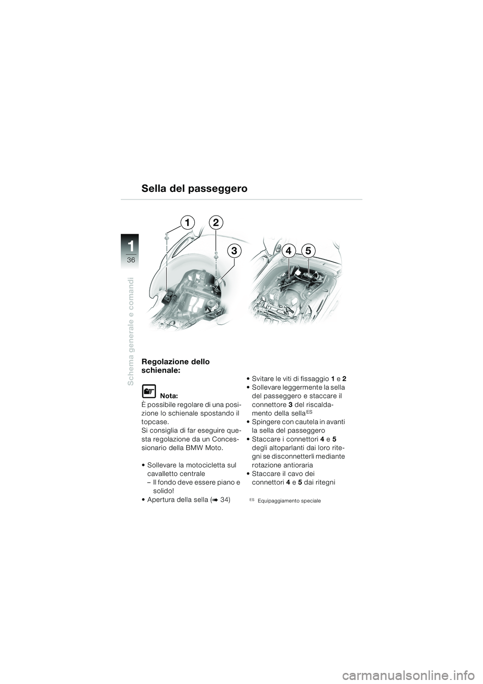 BMW MOTORRAD K 1200 LT 2005  Libretto di uso e manutenzione (in Italian) 36
Schema generale e comandi
1
Regolazione dello 
schienale:
L Nota:
È possibile regolare di una posi-
zione lo schienale spostando il 
topcase.
Si consiglia di far eseguire que-
sta regolazione da u