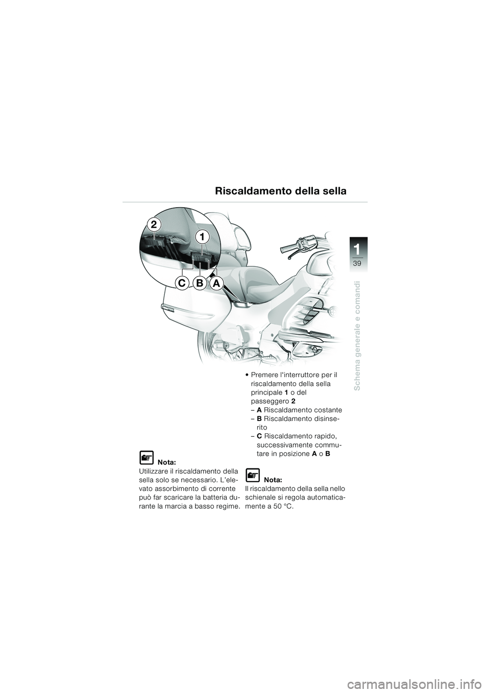 BMW MOTORRAD K 1200 LT 2005  Libretto di uso e manutenzione (in Italian) 39
Schema generale e comandi
1
Riscaldamento della sella
L Nota:
Utilizzare il riscaldamento della 
sella solo se necessario. L’ele-
vato assorbimento di corrente 
può far scaricare la batteria du-