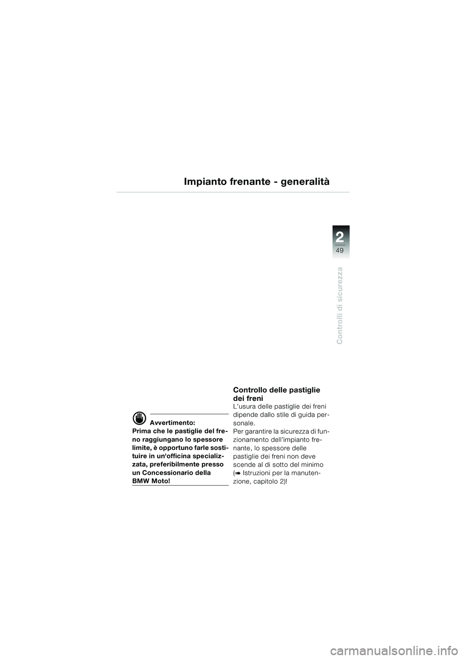 BMW MOTORRAD K 1200 LT 2005  Libretto di uso e manutenzione (in Italian) 22
49
Controlli di sicurezza
Impianto frenante - generalità
d Avvertimento:
Prima che le pastiglie del fre-
no raggiungano lo spessore 
limite, è opportuno farle sosti-
tuire in unofficina speciali