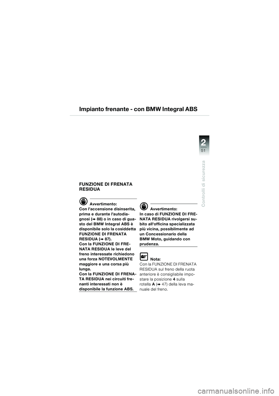 BMW MOTORRAD K 1200 LT 2005  Libretto di uso e manutenzione (in Italian) 22
51
Controlli di sicurezza
Impianto frenante - con BMW Integral ABS
FUNZIONE DI FRENATA 
RESIDUA
d Avvertimento:
Con l’accensione disinserita, 
prima e durante l’autodia-
gnosi (
b88) o in caso 