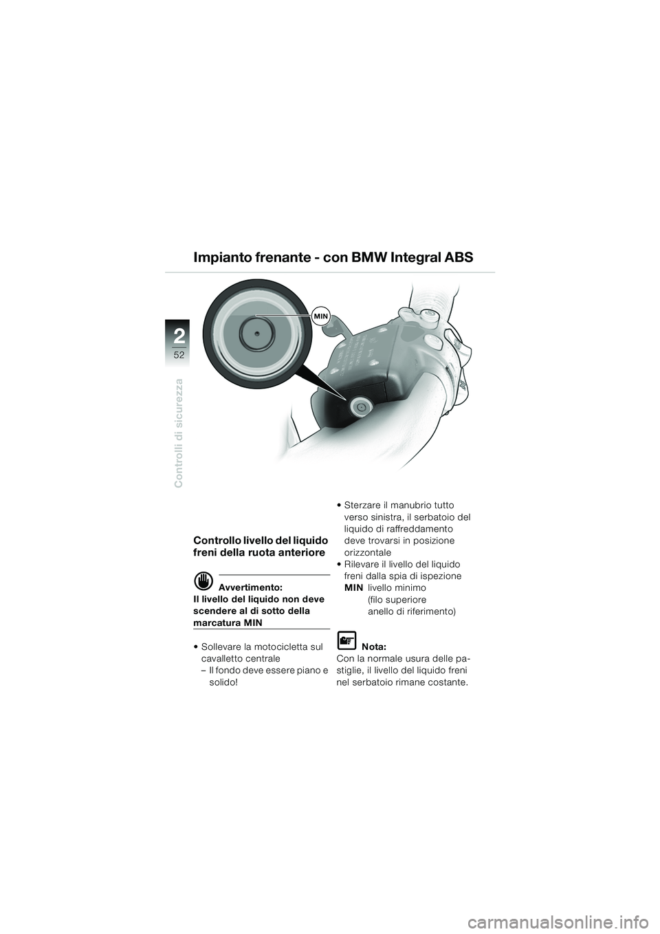 BMW MOTORRAD K 1200 LT 2005  Libretto di uso e manutenzione (in Italian) 52
Controlli di sicurezza
2
Controllo livello del liquido 
freni della ruota anteriore
d Avvertimento:
Il livello del liquido non deve 
scendere al di sotto della 
marcatura MIN
 Sollevare la motocic