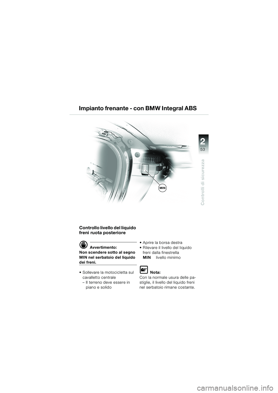 BMW MOTORRAD K 1200 LT 2005  Libretto di uso e manutenzione (in Italian) 22
53
Controlli di sicurezza
Controllo livello del liquido 
freni ruota posteriore
d Avvertimento:
Non scendere sotto al segno 
MIN nel serbatoio del liquido 
dei freni.
 Sollevare la motocicletta su