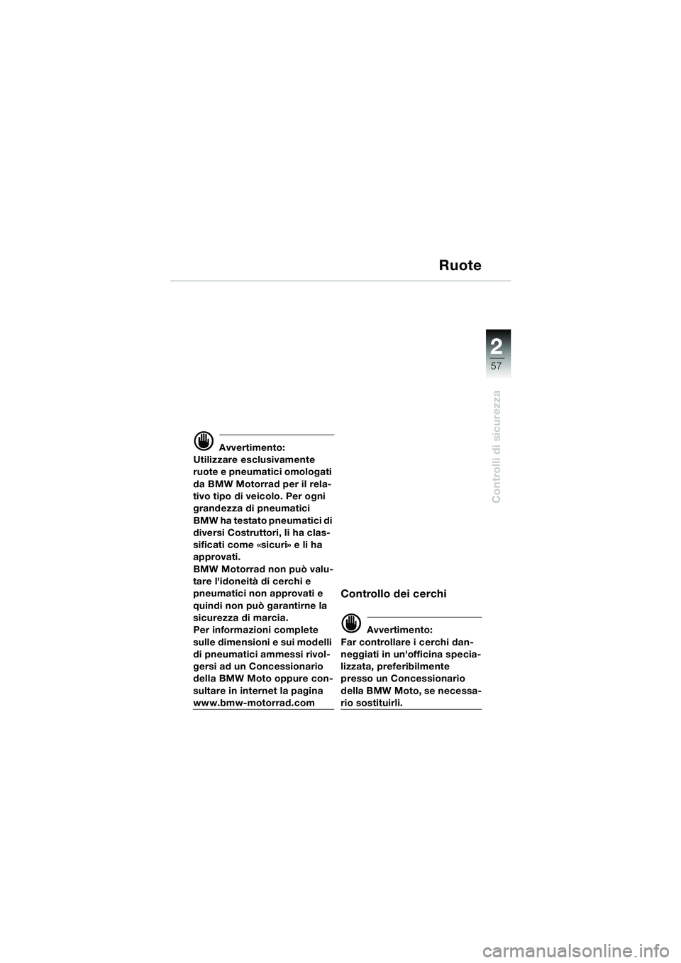 BMW MOTORRAD K 1200 LT 2005  Libretto di uso e manutenzione (in Italian) 22
57
Controlli di sicurezza
Ruote
d Avvertimento:
Utilizzare esclusivamente 
ruote e pneumatici omologati 
da BMW Motorrad per il rela-
tivo tipo di veicolo. Per ogni 
grandezza di pneumatici 
BMW ha