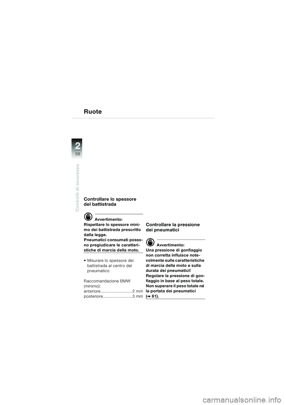 BMW MOTORRAD K 1200 LT 2005  Libretto di uso e manutenzione (in Italian) 58
Controlli di sicurezza
2
Ruote
Controllare lo spessore 
del battistrada
d Avvertimento:
Rispettare lo spessore mini-
mo dei battistrada prescritto 
dalla legge.
Pneumatici consumati posso-
no pregi