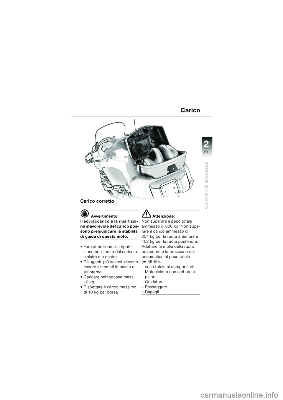 BMW MOTORRAD K 1200 LT 2005  Libretto di uso e manutenzione (in Italian) 22
61
Controlli di sicurezza
Carico
Carico corretto
d Avvertimento:
Il sovraccarico e la ripartizio-
ne sfavorevole del carico pos-
sono pregiudicare la stabilità 
di guida di questa moto.
 Fare att