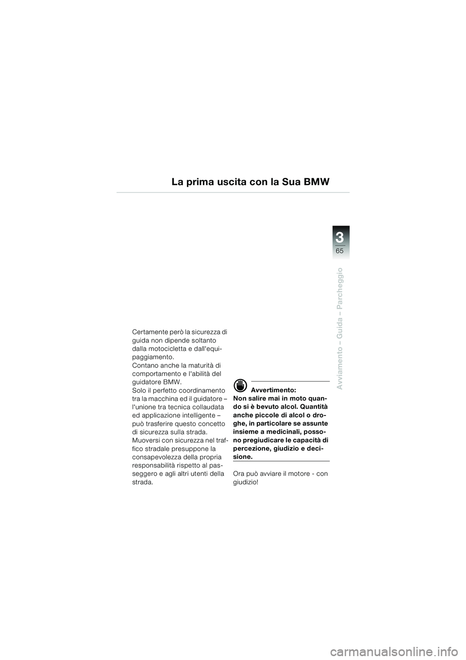 BMW MOTORRAD K 1200 LT 2005  Libretto di uso e manutenzione (in Italian) 3
65
Avviamento – Guida – Parcheggio
Certamente però la sicurezza di 
guida non dipende soltanto 
dalla motocicletta e dallequi-
paggiamento.
Contano anche la maturità di 
comportamento e labi