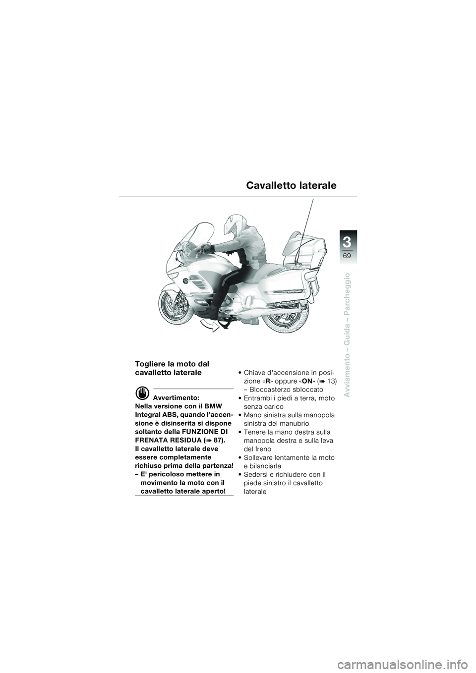 BMW MOTORRAD K 1200 LT 2005  Libretto di uso e manutenzione (in Italian) 3
69
Avviamento – Guida – Parcheggio
Cavalletto laterale
Togliere la moto dal 
cavalletto laterale
d Avvertimento:
Nella versione con il BMW 
Integral ABS, quando l’accen-
sione è disinserita s