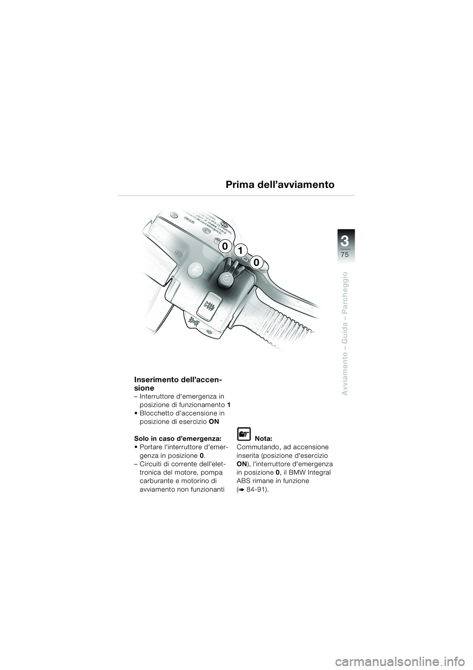 BMW MOTORRAD K 1200 LT 2005  Libretto di uso e manutenzione (in Italian) 3
75
Avviamento – Guida – Parcheggio
Prima dell’avviamento
Inserimento dell’accen-
sione
– Interruttore demergenza in posizione di funzionamento 1
 Blocchetto daccensione in  posizione di